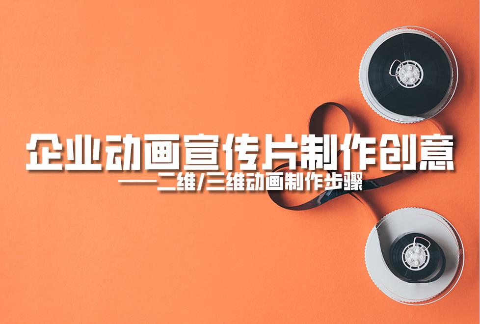 【動畫制作】企業(yè)動畫宣傳片制作創(chuàng)意，二維/三維動畫制作步驟